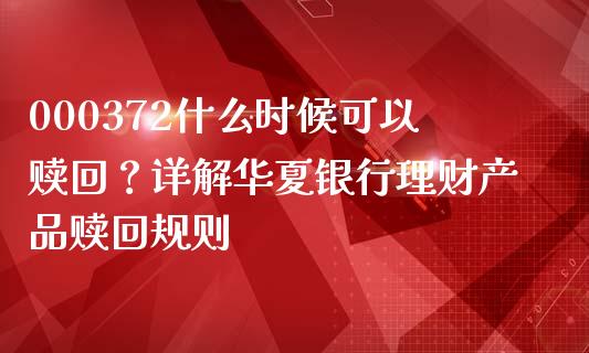 000372什么时候可以赎回？详解华夏银行理财产品赎回规则_https://www.qmgjg.com_恒生指数是什么_第1张