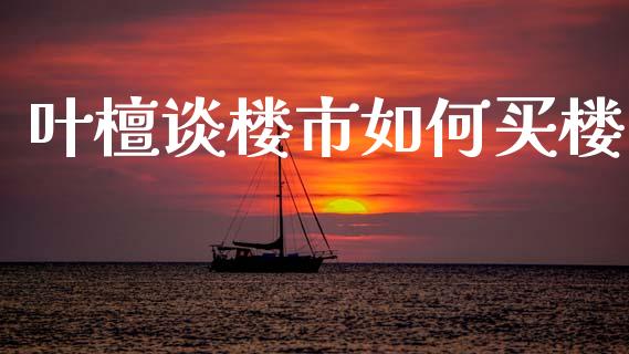 叶檀谈楼市如何买楼_https://www.qmgjg.com_恒生指数期货_第1张