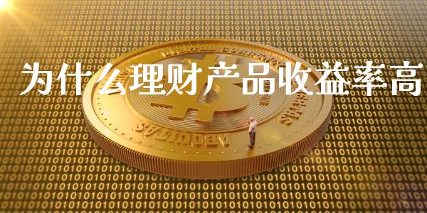为什么理财产品收益率高_https://www.qmgjg.com_恒生指数期货_第1张