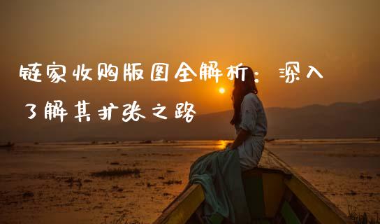 链家收购版图全解析：深入了解其扩张之路_https://www.qmgjg.com_港股恒生指数_第1张