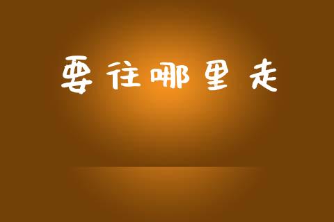 要往哪里走_https://www.qmgjg.com_香港恒生指数_第1张