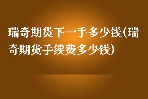 瑞奇期货下一手多少钱(瑞奇期货手续费多少钱)_https://www.qmgjg.com_恒生指数是什么_第1张