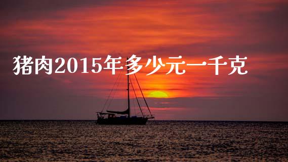 猪肉2015年多少元一千克_https://www.qmgjg.com_香港恒生指数_第1张