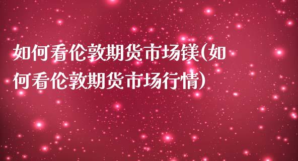 如何看伦敦期货市场镁(如何看伦敦期货市场行情)_https://www.qmgjg.com_港股恒生指数_第1张