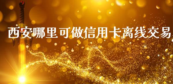 西安哪里可做信用卡离线交易_https://www.qmgjg.com_港股恒生指数_第1张