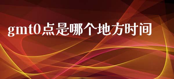gmt0点是哪个地方时间_https://www.qmgjg.com_港股恒生指数_第1张
