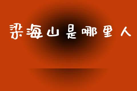 梁海山是哪里人_https://www.qmgjg.com_恒生指数是什么_第1张