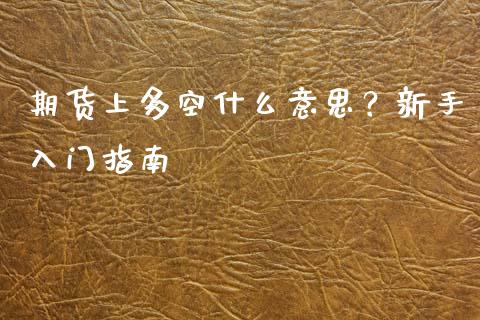 期货上多空什么意思？新手入门指南_https://www.qmgjg.com_恒生指数期货_第1张