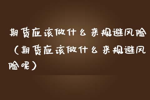 期货应该做什么来规避风险（期货应该做什么来规避风险呢）_https://www.qmgjg.com_港股恒生指数_第1张