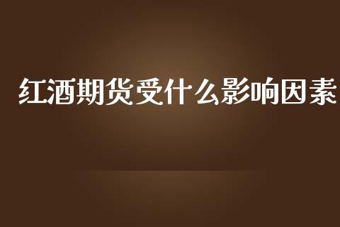 红酒期货受什么影响因素_https://www.qmgjg.com_港股恒生指数_第1张