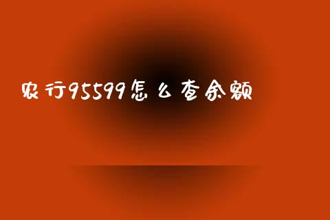 农行95599怎么查余额_https://www.qmgjg.com_港股恒生指数_第1张
