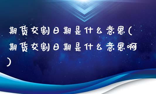期货交割日期是什么意思(期货交割日期是什么意思啊)_https://www.qmgjg.com_港股恒生指数_第1张