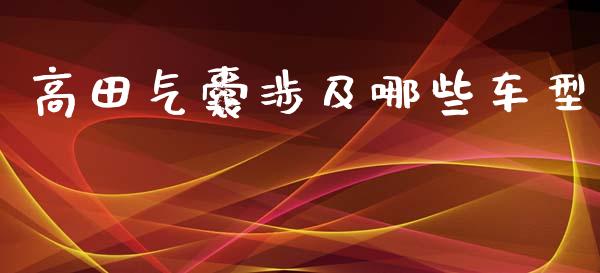 高田气囊涉及哪些车型_https://www.qmgjg.com_香港恒生指数_第1张