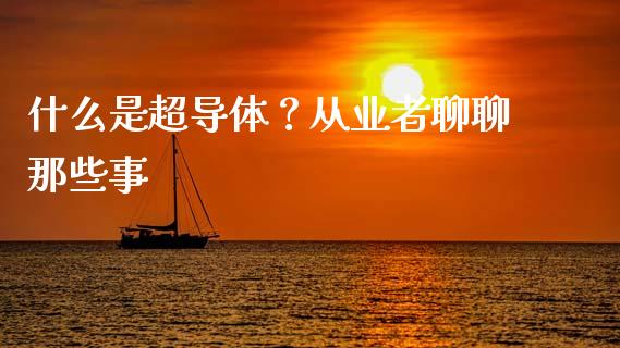 什么是超导体？从业者聊聊那些事_https://www.qmgjg.com_港股恒生指数_第1张