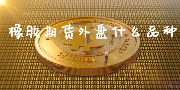 橡胶期货外盘什么品种_https://www.qmgjg.com_香港恒生指数_第1张