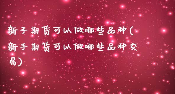 新手期货可以做哪些品种(新手期货可以做哪些品种交易)_https://www.qmgjg.com_香港恒生指数_第1张