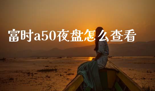 富时a50夜盘怎么查看_https://www.qmgjg.com_恒生指数期货_第1张