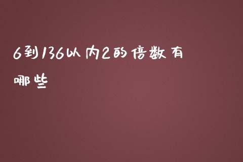 6到136以内2的倍数有哪些_https://www.qmgjg.com_恒生指数期货_第1张