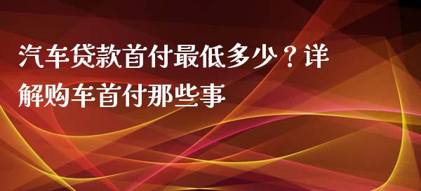 汽车贷款首付最低多少?详解购车首付那些事_港股恒生指数_第1张_香港恒生指数_恒生指数期货_港股恒生指数_恒生指数是什么 汽车贷款首付最低多少?详解购车首付那些事_https://www.qmgjg.com_港股恒生指数_第1张
