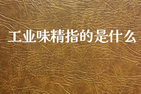 工业味精指的是什么_https://www.qmgjg.com_香港恒生指数_第1张