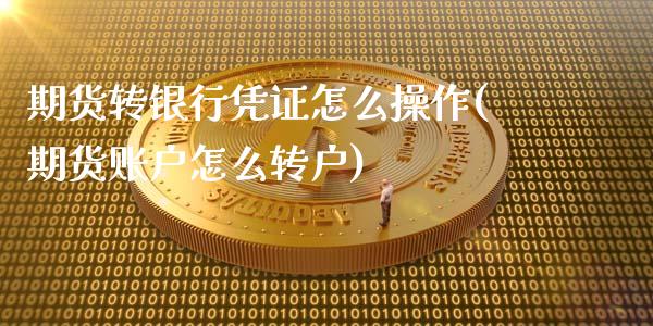 期货转银行凭证怎么操作(期货账户怎么转户)_https://www.qmgjg.com_港股恒生指数_第1张