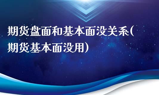 期货盘面和基本面没关系(期货基本面没用)_https://www.qmgjg.com_恒生指数期货_第1张