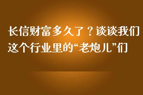 长信财富多久了？谈谈我们这个行业里的“老炮儿”们_https://www.qmgjg.com_恒生指数是什么_第1张