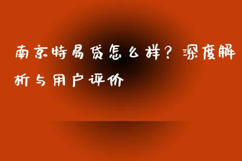 南京特易贷怎么样？深度解析与用户评价_https://www.qmgjg.com_恒生指数是什么_第1张