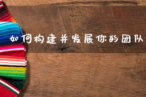如何构建并发展你的团队_https://www.qmgjg.com_港股恒生指数_第1张