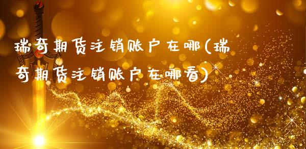瑞奇期货注销账户在哪(瑞奇期货注销账户在哪看)_https://www.qmgjg.com_港股恒生指数_第1张