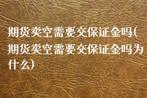 期货卖空需要交保证金吗(期货卖空需要交保证金吗为什么)_https://www.qmgjg.com_恒生指数期货_第1张