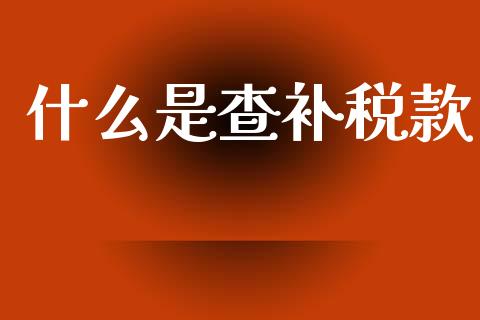 什么是查补税款_https://www.qmgjg.com_恒生指数是什么_第1张