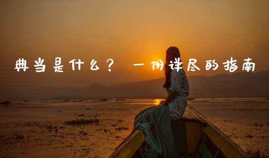 典当是什么? 一份详尽的指南_港股恒生指数_第1张_香港恒生指数_恒生指数期货_港股恒生指数_恒生指数是什么 典当是什么? 一份详尽的指南_https://www.qmgjg.com_港股恒生指数_第1张