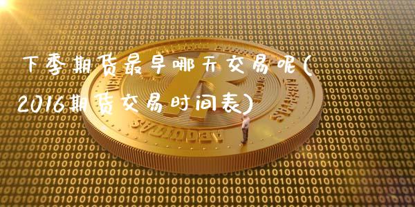下季期货最早哪天交易呢(2016期货交易时间表)_https://www.qmgjg.com_港股恒生指数_第1张