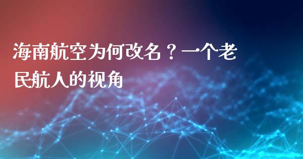 海南航空为何改名？一个老民航人的视角_https://www.qmgjg.com_港股恒生指数_第1张