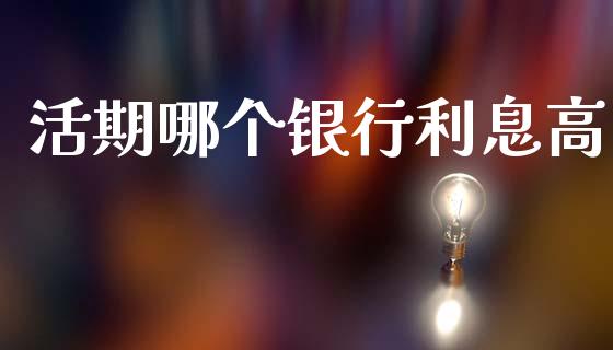 活期哪个银行利息高_https://www.qmgjg.com_恒生指数期货_第1张