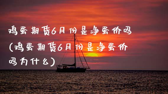 鸡蛋期货6月份是净蛋价吗(鸡蛋期货6月份是净蛋价吗为什么)_https://www.qmgjg.com_恒生指数是什么_第1张