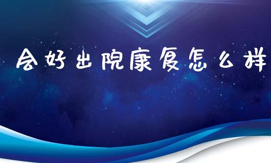 会好出院康复怎么样_https://www.qmgjg.com_香港恒生指数_第1张
