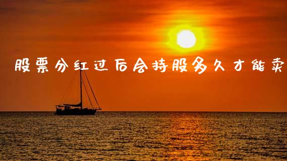 股票分红过后会持股多久才能卖_https://www.qmgjg.com_港股恒生指数_第1张