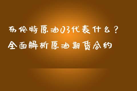 布伦特原油03代表什么？全面解析原油期货合约_https://www.qmgjg.com_恒生指数是什么_第1张