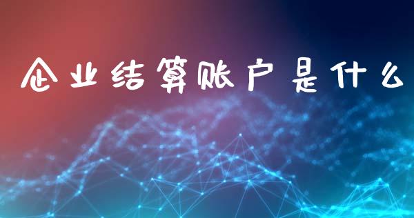 企业结算账户是什么_https://www.qmgjg.com_香港恒生指数_第1张