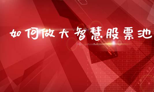 如何做大智慧股票池_https://www.qmgjg.com_恒生指数期货_第1张
