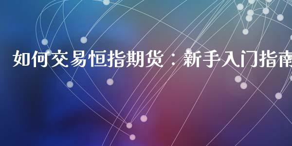 如何交易恒指期货:新手入门指南_港股恒生指数_第1张_香港恒生指数_恒生指数期货_港股恒生指数_恒生指数是什么 如何交易恒指期货:新手入门指南_https://www.qmgjg.com_港股恒生指数_第1张