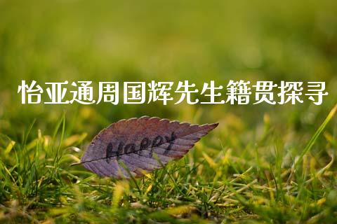 怡亚通周国辉先生籍贯探寻_https://www.qmgjg.com_港股恒生指数_第1张