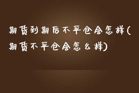 期货到期后不平仓会怎样(期货不平仓会怎么样)_https://www.qmgjg.com_港股恒生指数_第1张