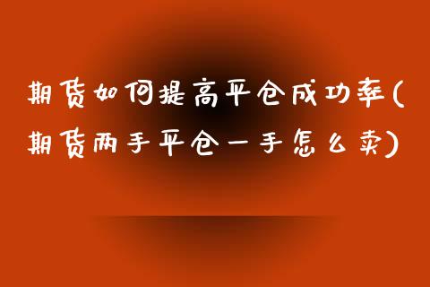 期货如何提高平仓成功率(期货两手平仓一手怎么卖)_https://www.qmgjg.com_港股恒生指数_第1张