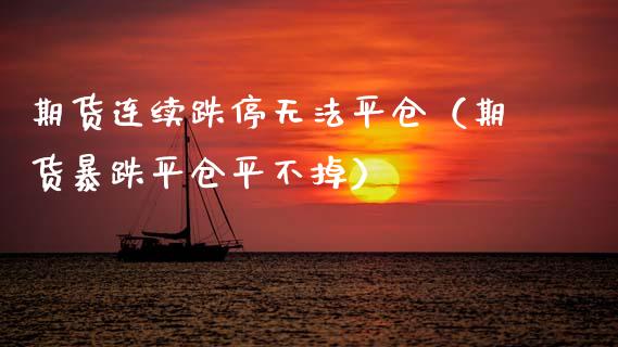 期货连续跌停无法平仓（期货暴跌平仓平不掉）_https://www.qmgjg.com_恒生指数是什么_第1张