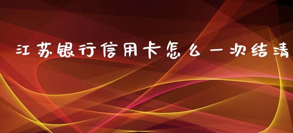 江苏银行信用卡怎么一次结清_https://www.qmgjg.com_港股恒生指数_第1张