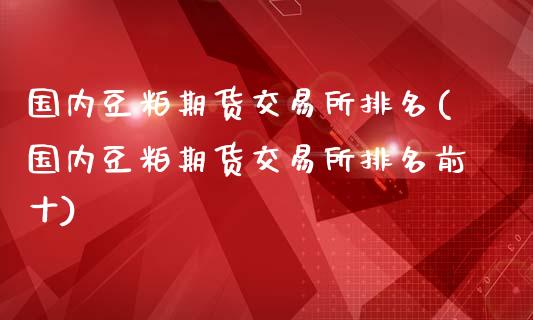 国内豆粕期货交易所排名(国内豆粕期货交易所排名前十)_https://www.qmgjg.com_香港恒生指数_第1张