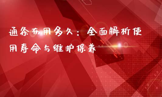 通条布用多久：全面解析使用寿命与维护保养_https://www.qmgjg.com_香港恒生指数_第1张